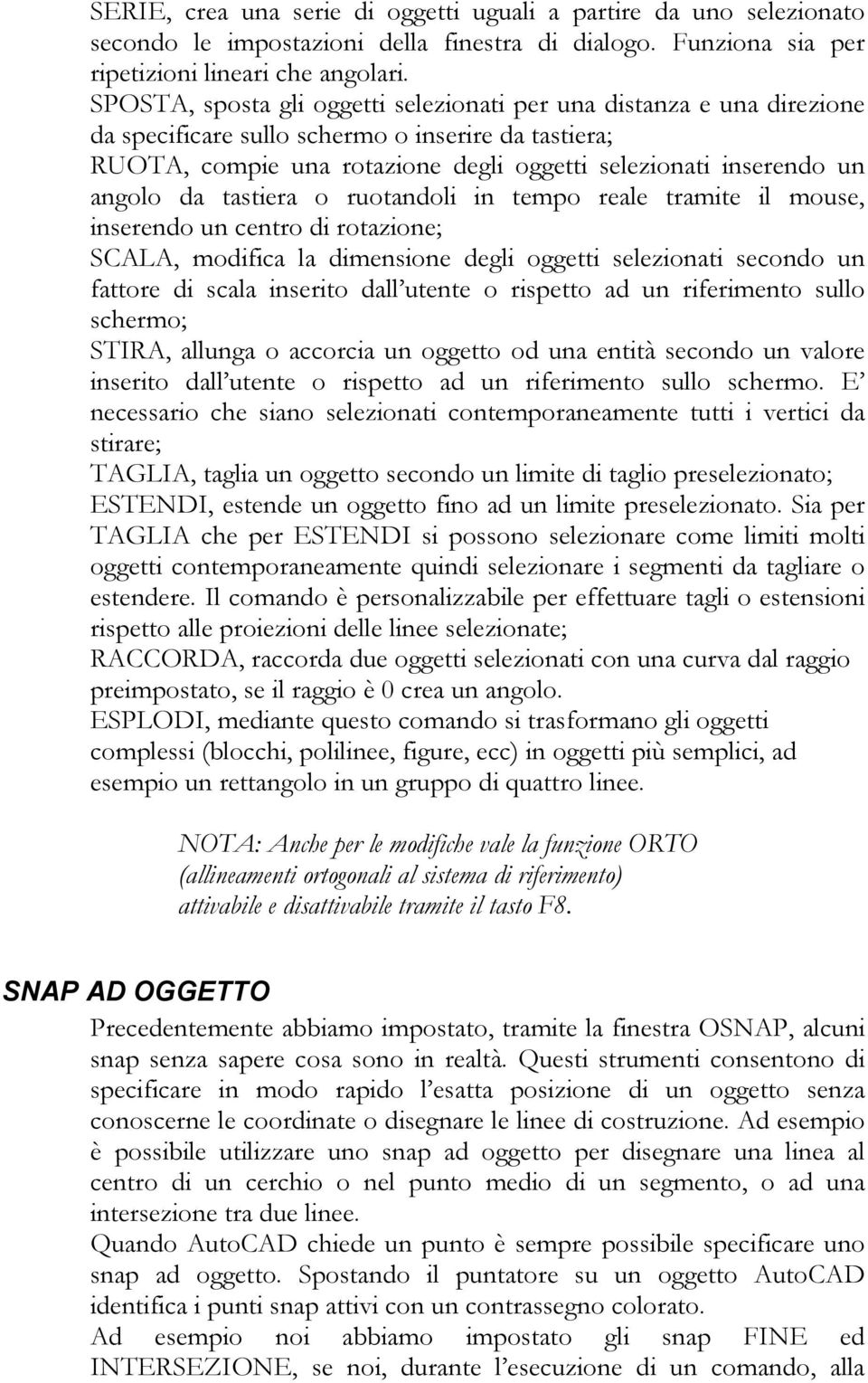 da tastiera o ruotandoli in tempo reale tramite il mouse, inserendo un centro di rotazione; SCALA, modifica la dimensione degli oggetti selezionati secondo un fattore di scala inserito dall utente o