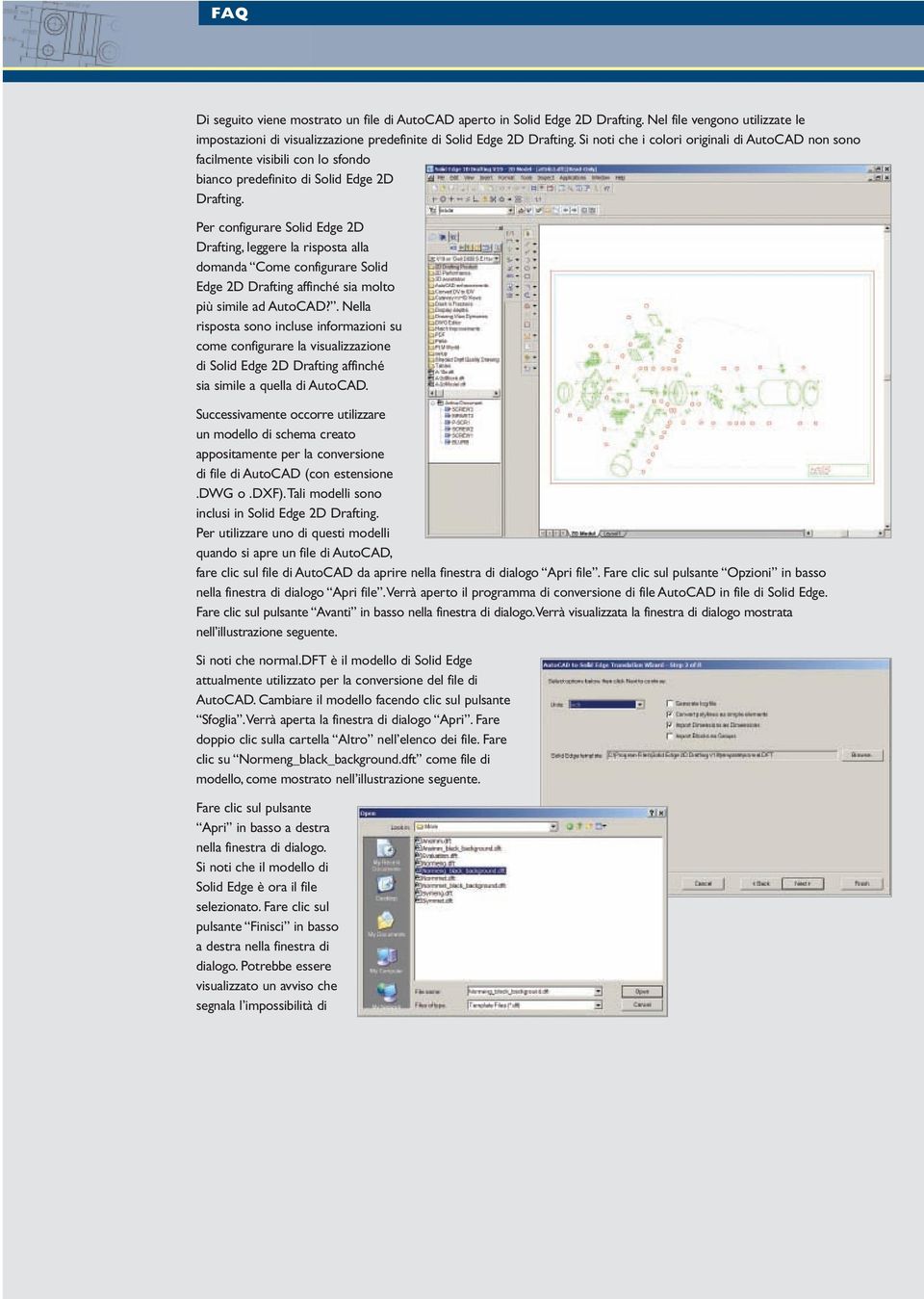 Per configurare Solid Edge 2D Drafting, leggere la risposta alla domanda Come configurare Solid Edge 2D Drafting affinché sia molto più simile ad AutoCAD?