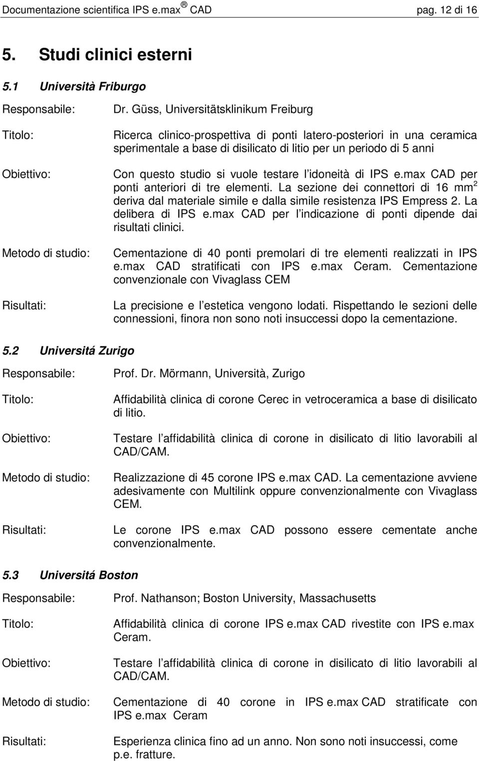 vuole testare l idoneità di IPS e.max CAD per ponti anteriori di tre elementi. La sezione dei connettori di 16 mm 2 deriva dal materiale simile e dalla simile resistenza IPS Empress 2.