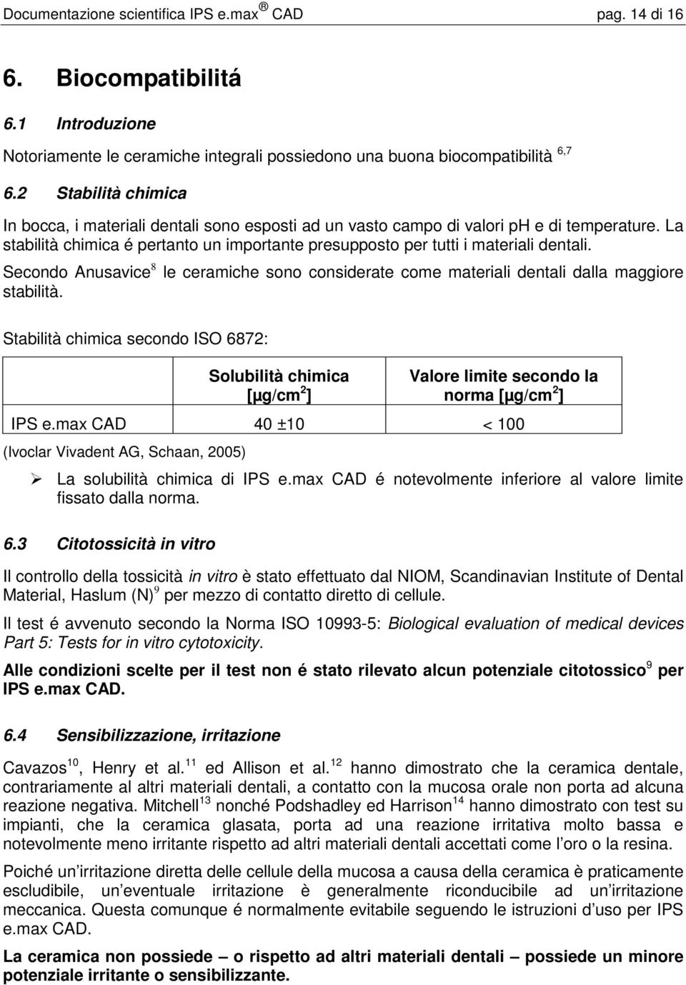 Secondo Anusavice 8 le ceramiche sono considerate come materiali dentali dalla maggiore stabilità.