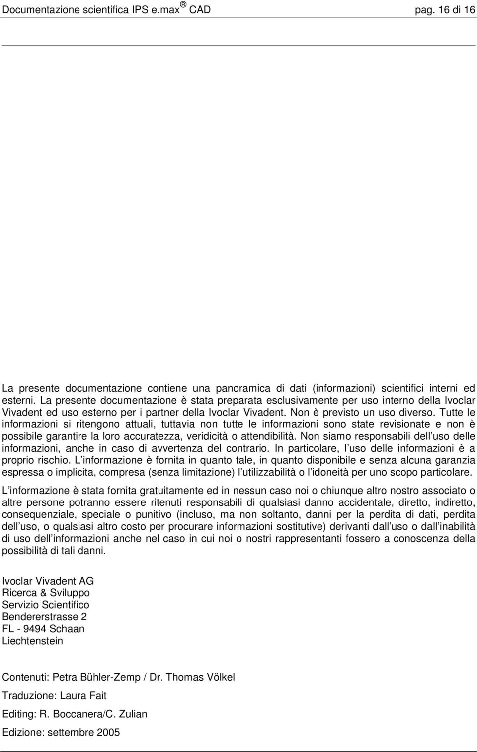 Tutte le informazioni si ritengono attuali, tuttavia non tutte le informazioni sono state revisionate e non è possibile garantire la loro accuratezza, veridicità o attendibilità.