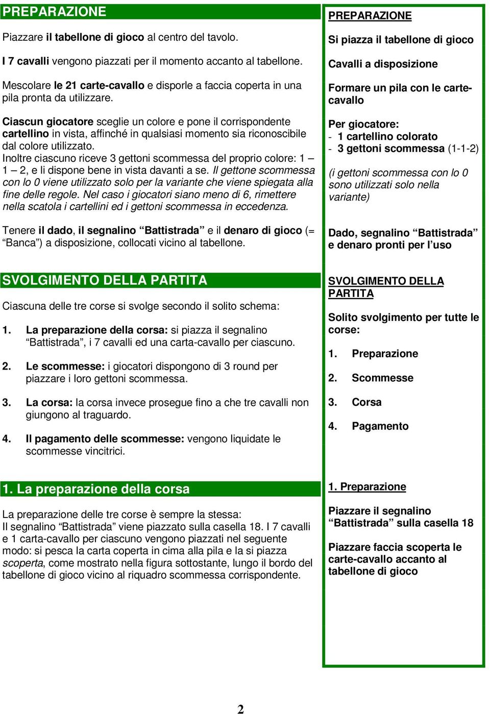 Ciascun giocatore sceglie un colore e pone il corrispondente cartellino in vista, affinché in qualsiasi momento sia riconoscibile dal colore utilizzato.