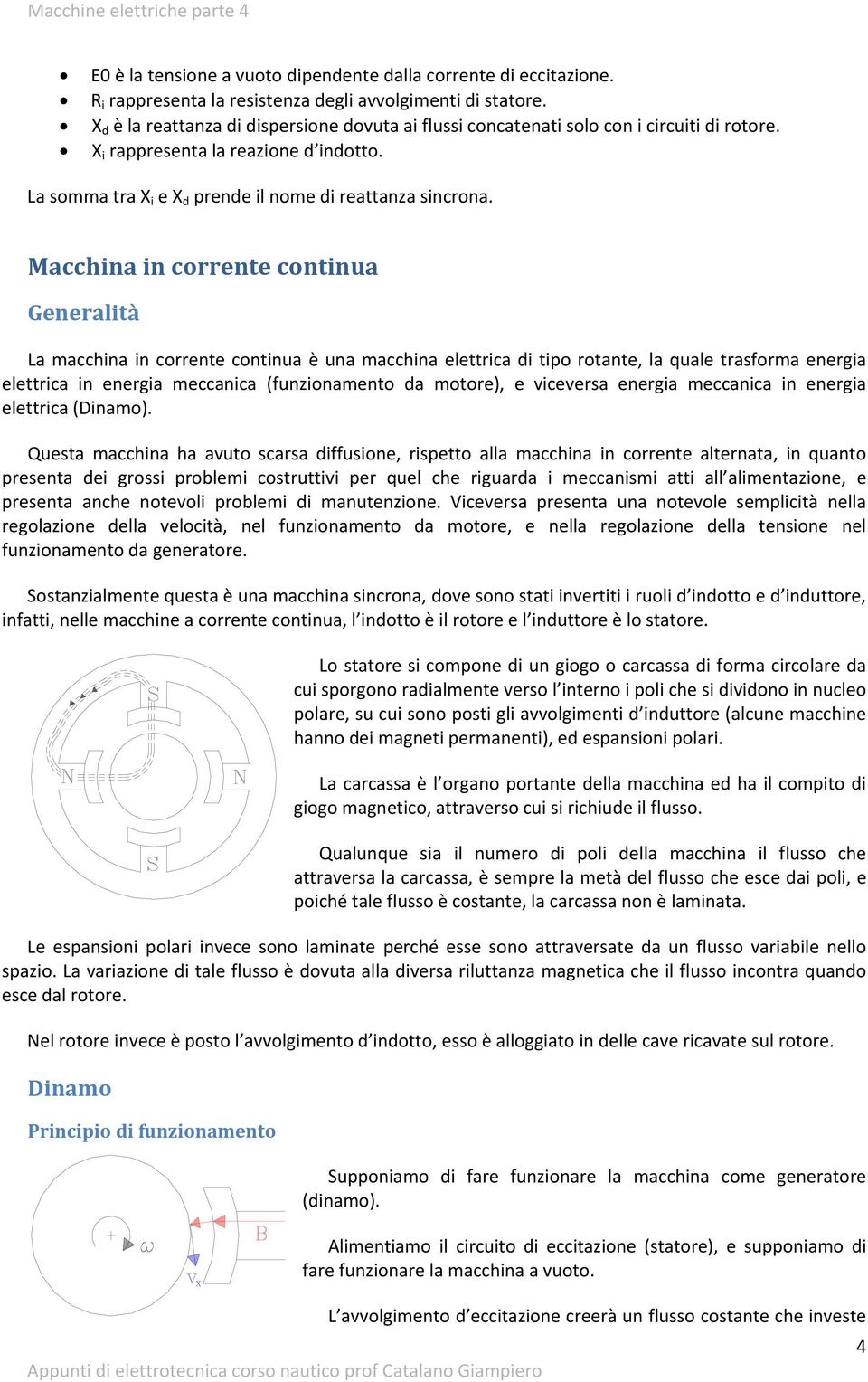 Macchina in corrente continua Generalità La macchina in corrente continua è una macchina elettrica di tipo rotante, la quale trasforma energia elettrica in energia meccanica (funzionamento da