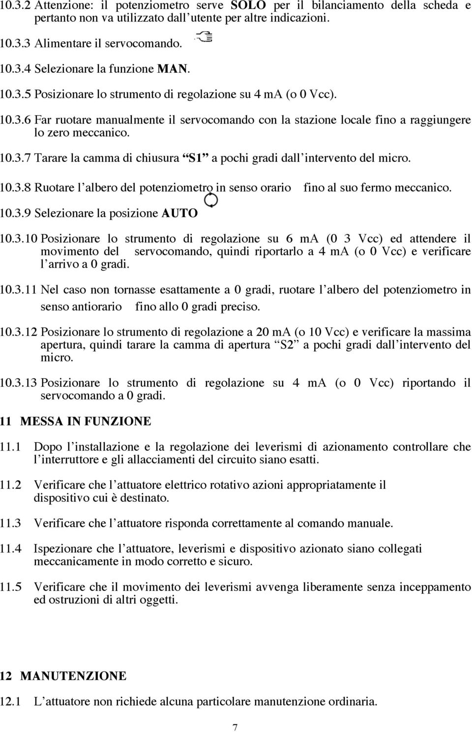 10.3.8 Ruotare l albero del potenziometro in senso orario fino al suo fermo meccanico. 10.3.9 Selezionare la posizione AUTO 10.3.10 Posizionare lo strumento di regolazione su 6 ma (0 3 Vcc) ed attendere il movimento del servocomando, quindi riportarlo a 4 ma (o 0 Vcc) e verificare l arrivo a 0 gradi.