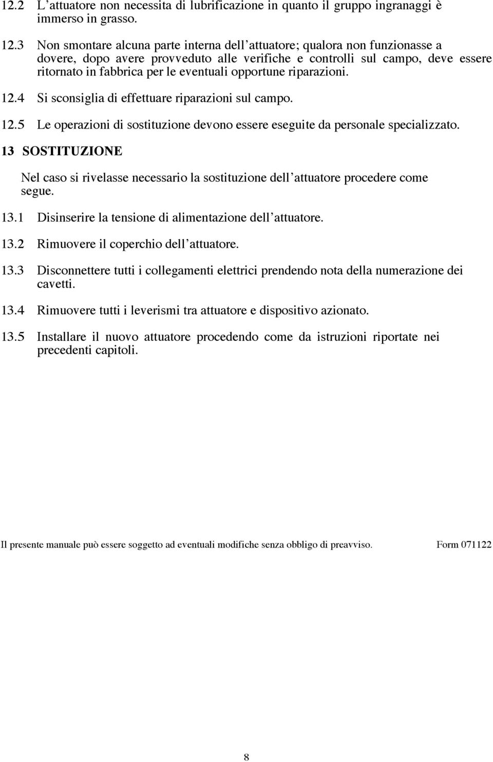 opportune riparazioni. 12.4 Si sconsiglia di effettuare riparazioni sul campo. 12.5 Le operazioni di sostituzione devono essere eseguite da personale specializzato.