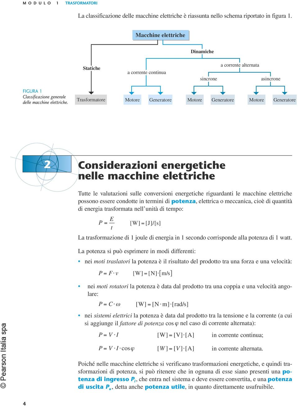 Trasformatore Motore Generatore Motore Generatore Motore Generatore 2 Considerazioni energetiche nelle macchine elettriche Tutte le valutazioni sulle conversioni energetiche riguardanti le macchine