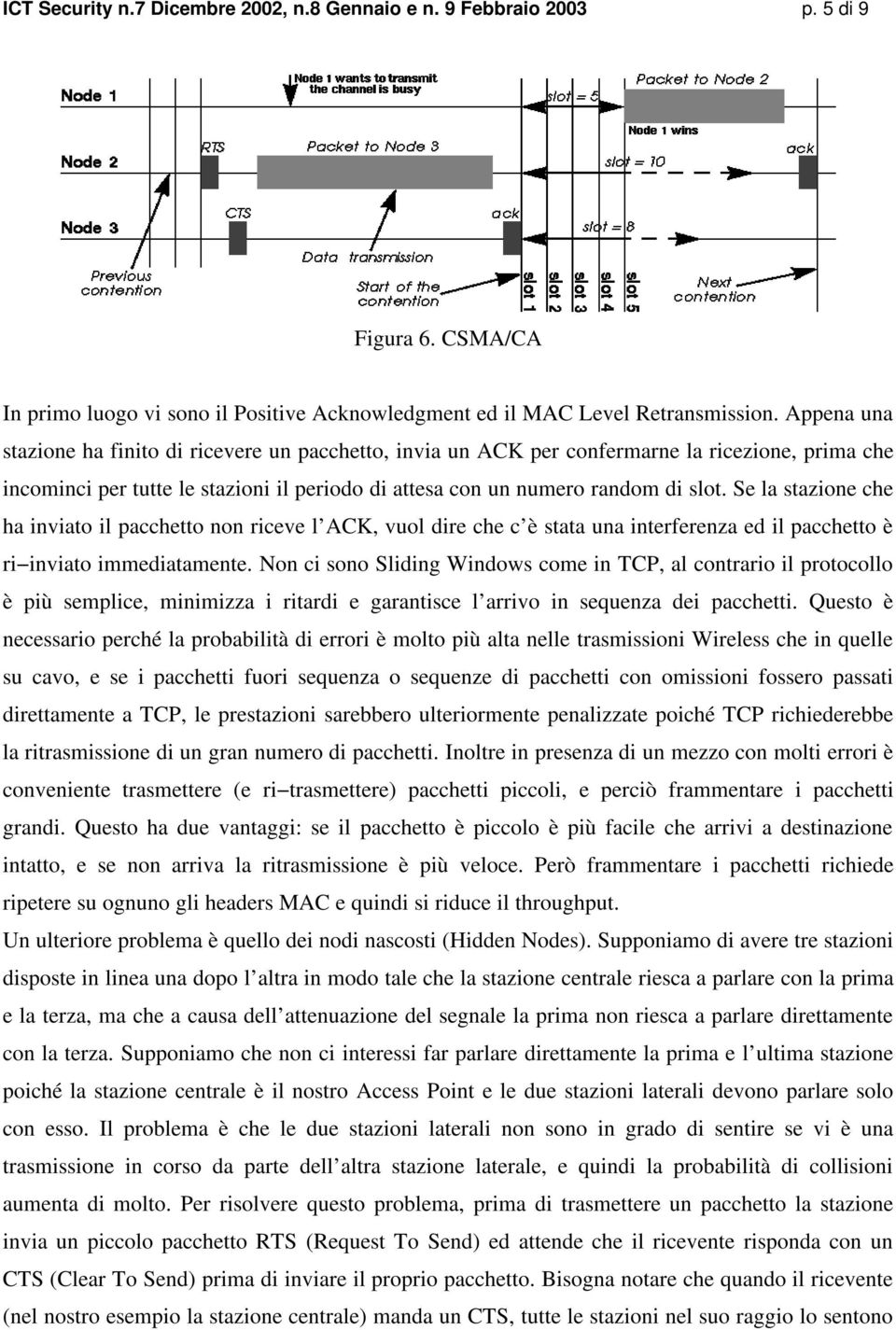 Se la stazione che ha inviato il pacchetto non riceve l ACK, vuol dire che c è stata una interferenza ed il pacchetto è ri inviato immediatamente.