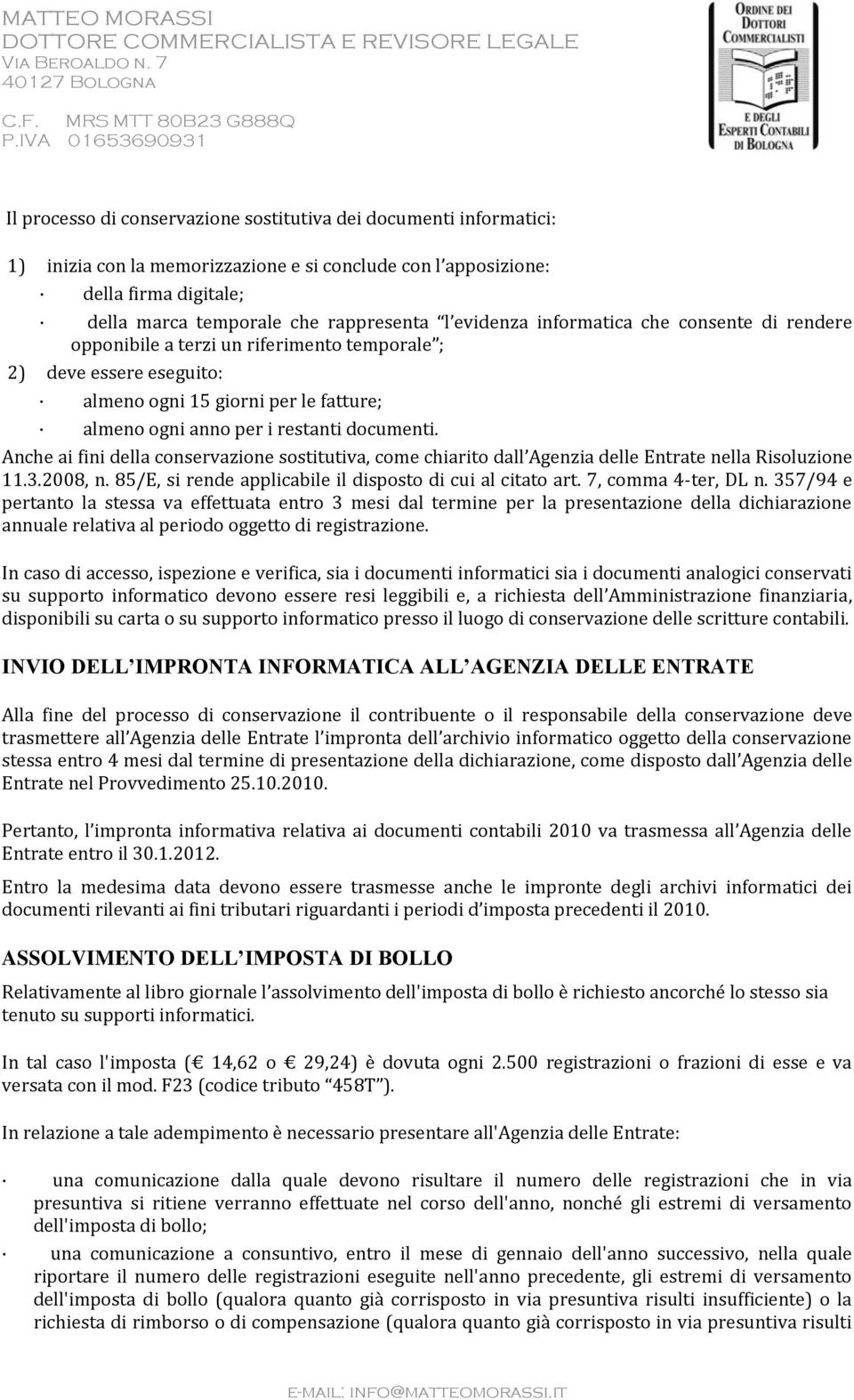 Anche ai fini della conservazione sostitutiva, come chiarito dall Agenzia delle Entrate nella Risoluzione 11.3.2008, n. 85/E, si rende applicabile il disposto di cui al citato art.