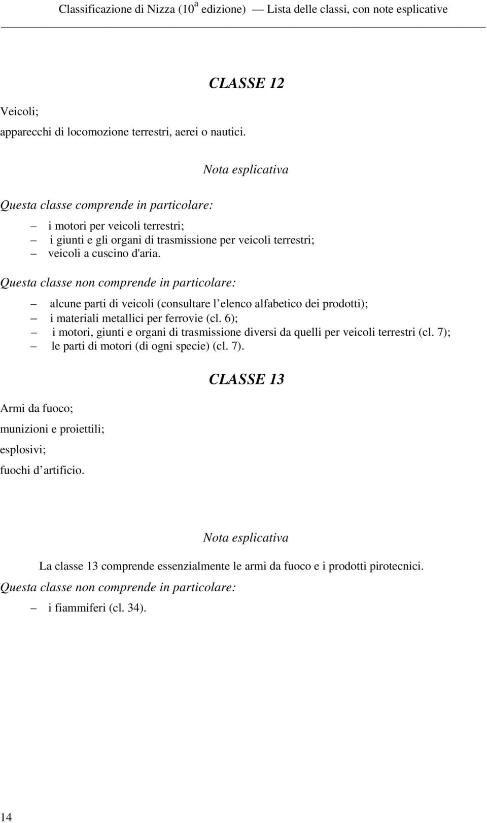 alcune parti di veicoli (consultare l elenco alfabetico dei prodotti); i materiali metallici per ferrovie (cl.