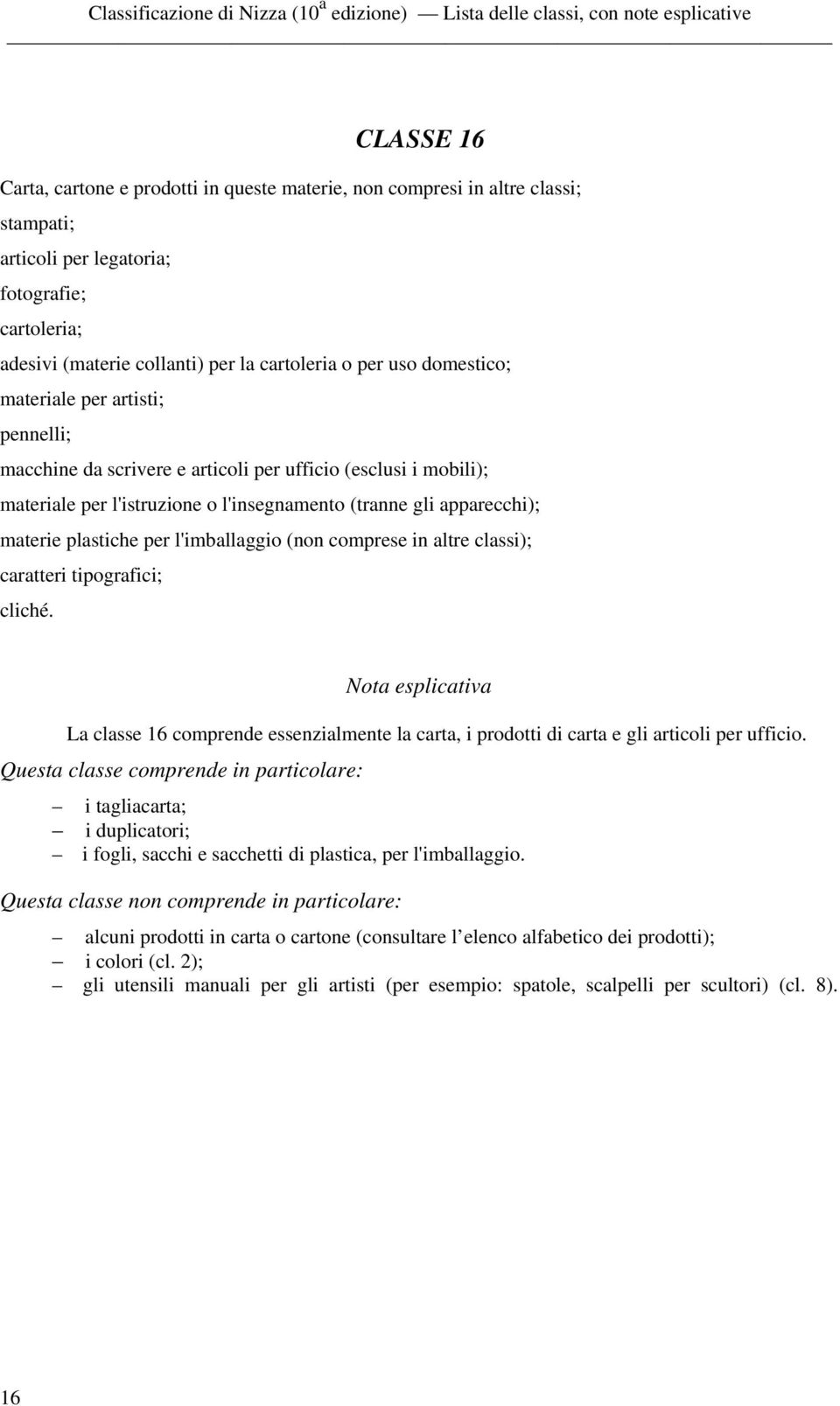 l'imballaggio (non comprese in altre classi); caratteri tipografici; cliché. La classe 16 comprende essenzialmente la carta, i prodotti di carta e gli articoli per ufficio.