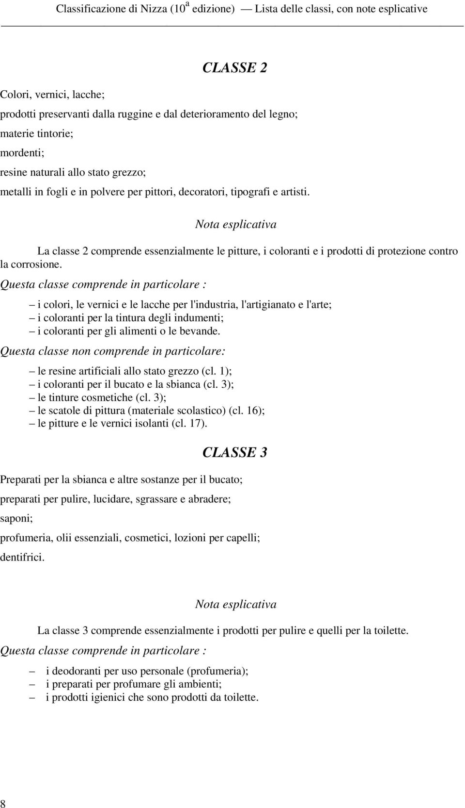 Questa classe comprende in particolare : i colori, le vernici e le lacche per l'industria, l'artigianato e l'arte; i coloranti per la tintura degli indumenti; i coloranti per gli alimenti o le