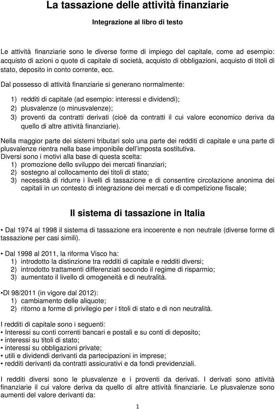 Dal possesso di attività finanziarie si generano normalmente: 1) redditi di capitale (ad esempio: interessi e dividendi); 2) plusvalenze (o minusvalenze); 3) proventi da contratti derivati (cioè da