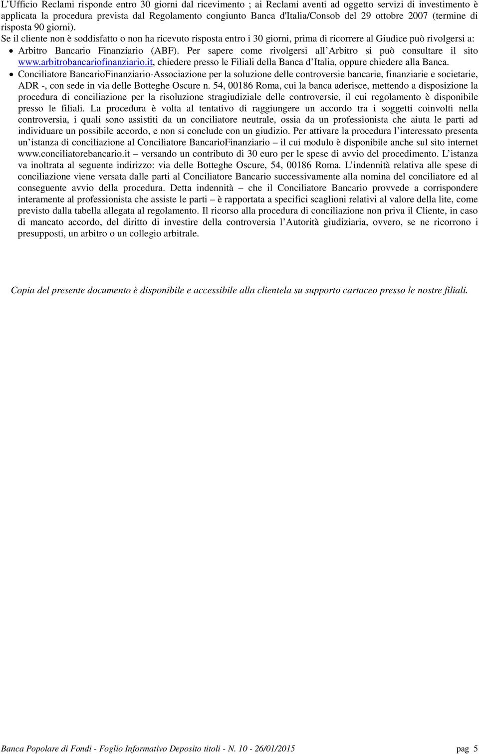 Se il cliente non è soddisfatto o non ha ricevuto risposta entro i 30 giorni, prima di ricorrere al Giudice può rivolgersi a: Arbitro Bancario Finanziario (ABF).