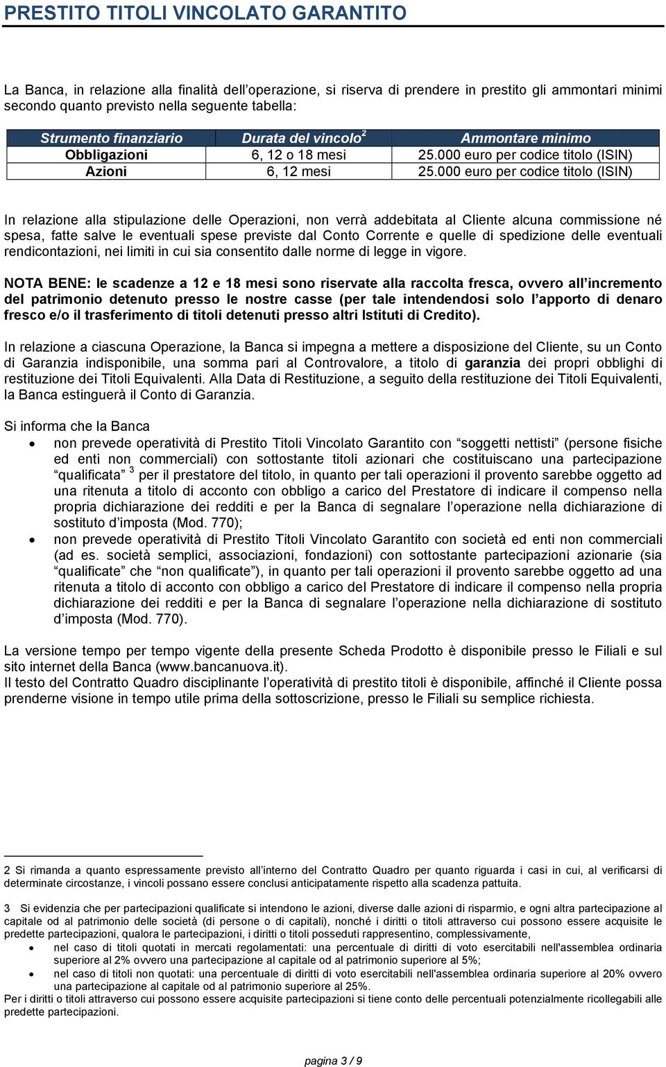 000 euro per codice titolo (ISIN) In relazione alla stipulazione delle Operazioni, non verrà addebitata al Cliente alcuna commissione né spesa, fatte salve le eventuali spese previste dal Conto