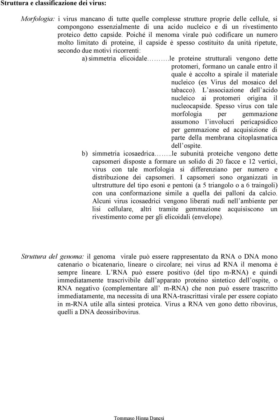 Poiché il menoma virale può codificare un numero molto limitato di proteine, il capside è spesso costituito da unità ripetute, secondo due motivi ricorrenti: a) simmetria elicoidale.