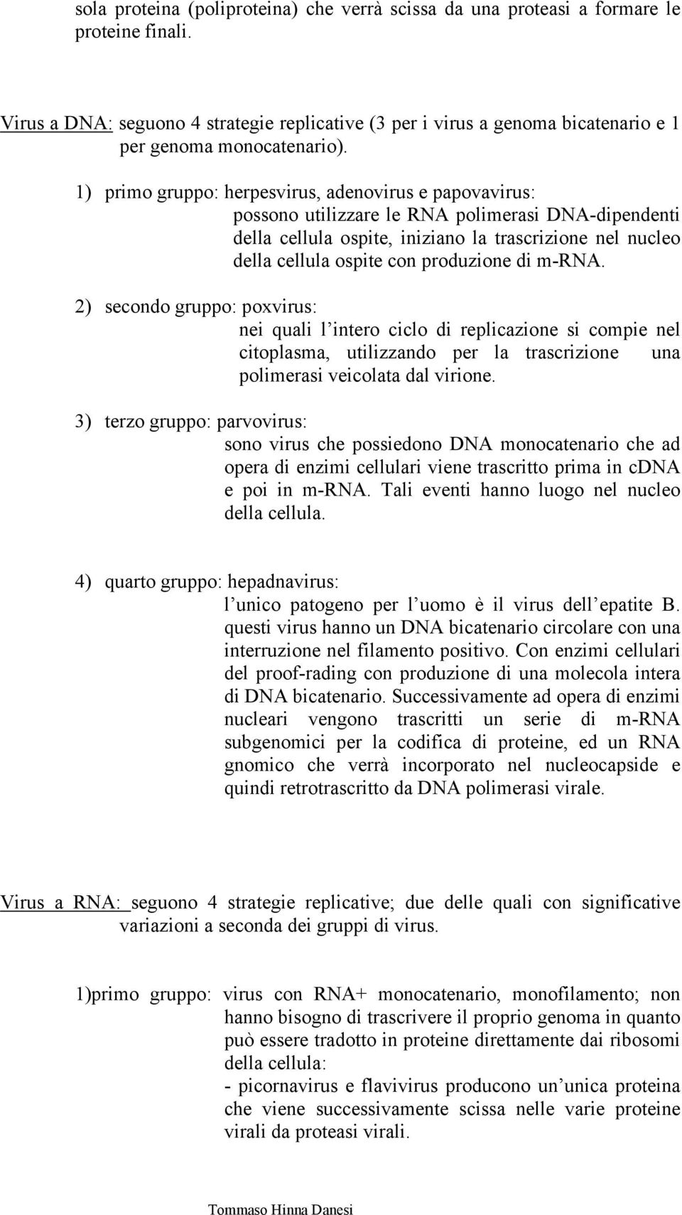 1) primo gruppo: herpesvirus, adenovirus e papovavirus: possono utilizzare le RNA polimerasi DNA-dipendenti della cellula ospite, iniziano la trascrizione nel nucleo della cellula ospite con