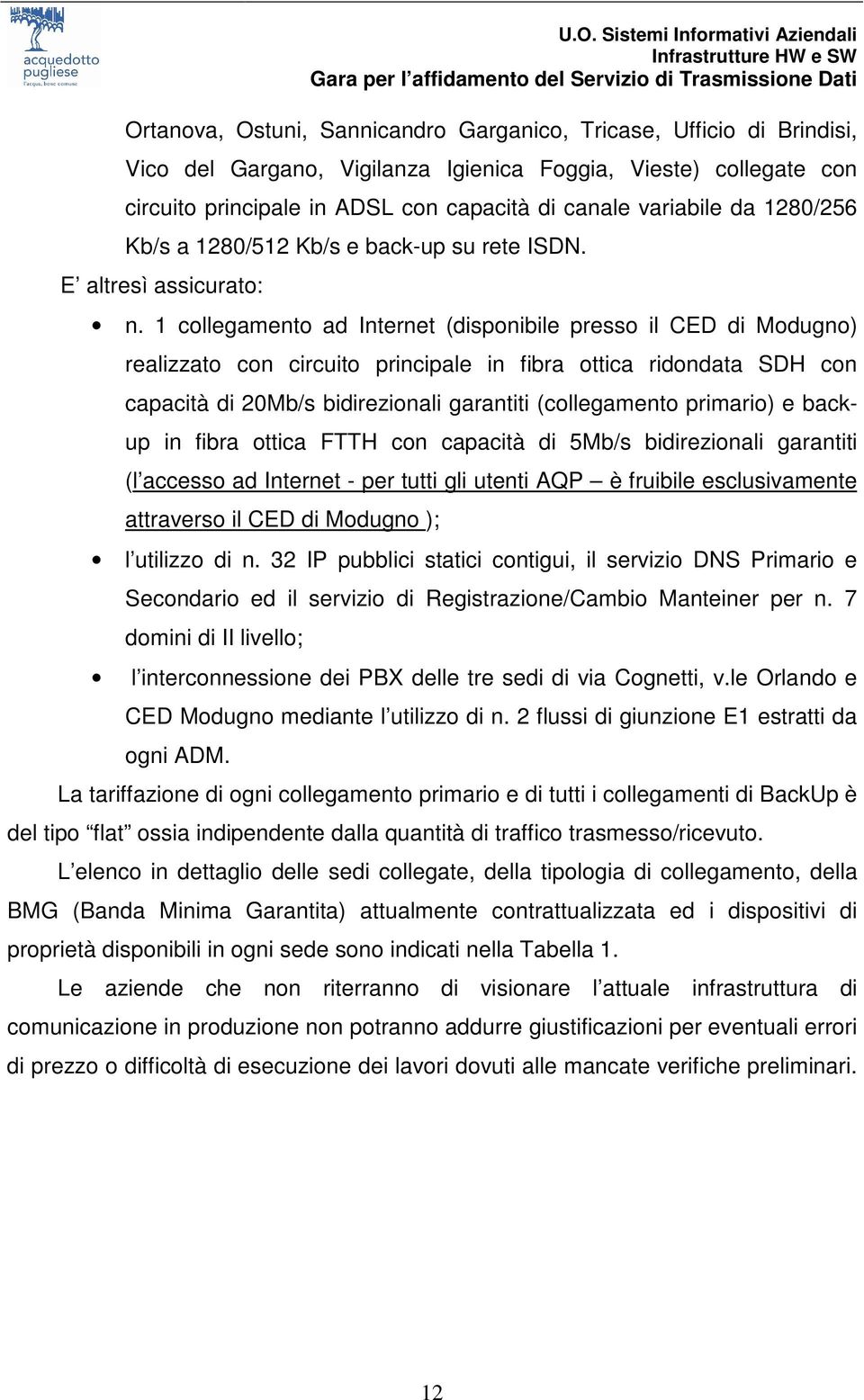 1 collegamento ad Internet (disponibile presso il CED di Modugno) realizzato con circuito principale in fibra ottica ridondata SDH con capacità di 20Mb/s bidirezionali garantiti (collegamento