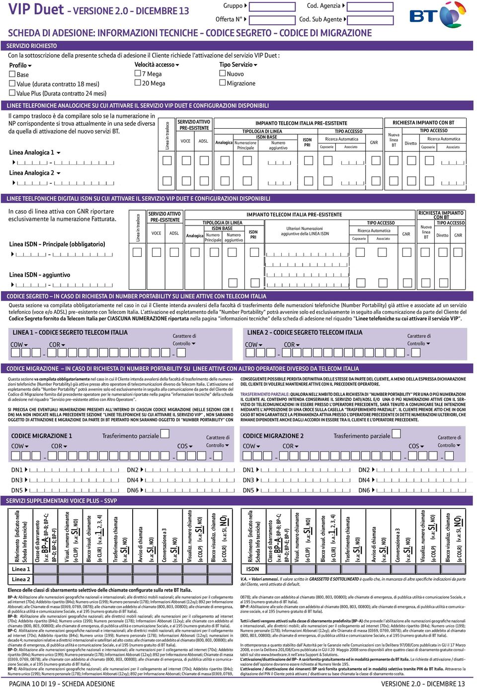 l'attivazione del servizio VIP Duet : Profilo6 Base Value (durata contratto 18 mesi) Value Plus (Durata contratto 24 mesi) Velocità accesso6 7 Mega 20 Mega Tipo Servizio6 Nuovo Migrazione Linee