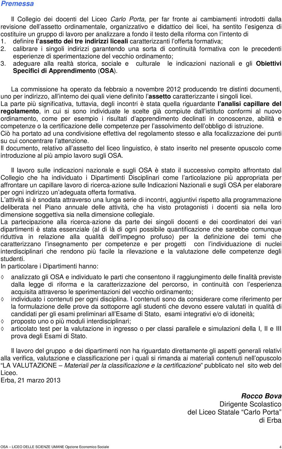 calibrare i singoli indirizzi garantendo una sorta di continuità formativa con le precedenti esperienze di sperimentazione del vecchio ordinamento; 3.