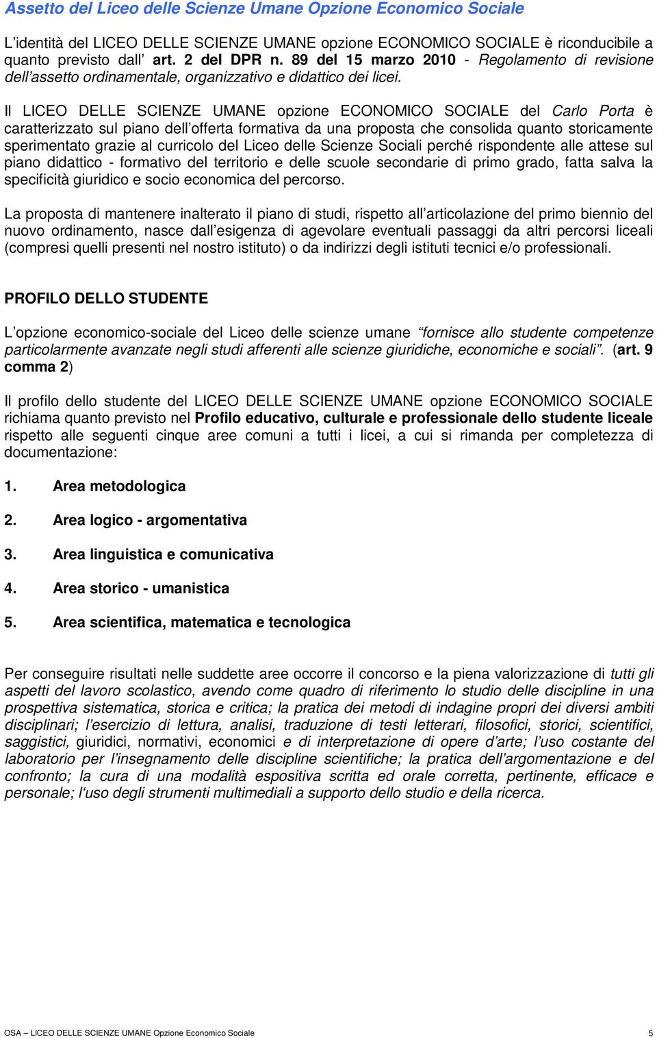 Il LICEO DELLE SCIENZE UMANE opzione ECONOMICO SOCIALE del Carlo Porta è caratterizzato sul piano dell offerta formativa da una proposta che consolida quanto storicamente sperimentato grazie al