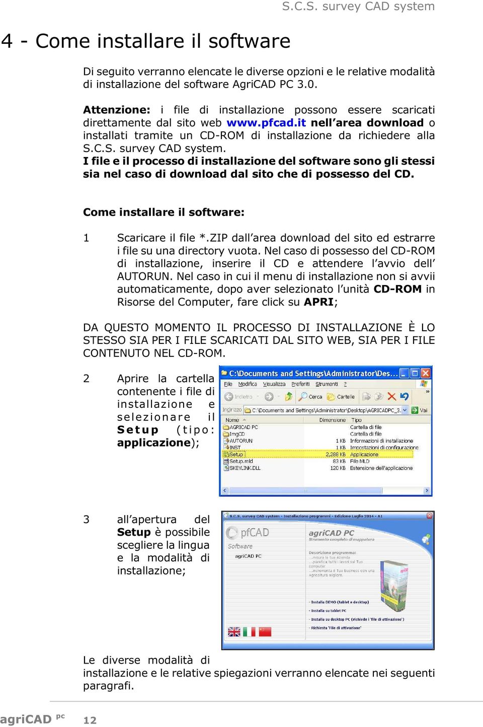 C.S. survey CAD system. I file e il processo di installazione del software sono gli stessi sia nel caso di download dal sito che di possesso del CD. Come installare il software: 1 Scaricare il file *.