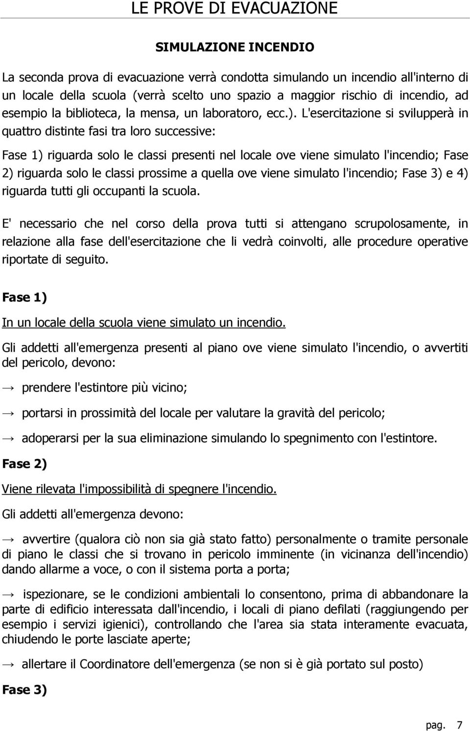 L'esercitazione si svilupperà in quattro distinte fasi tra loro successive: Fase 1) riguarda solo le classi presenti nel locale ove viene simulato l'incendio; Fase 2) riguarda solo le classi prossime