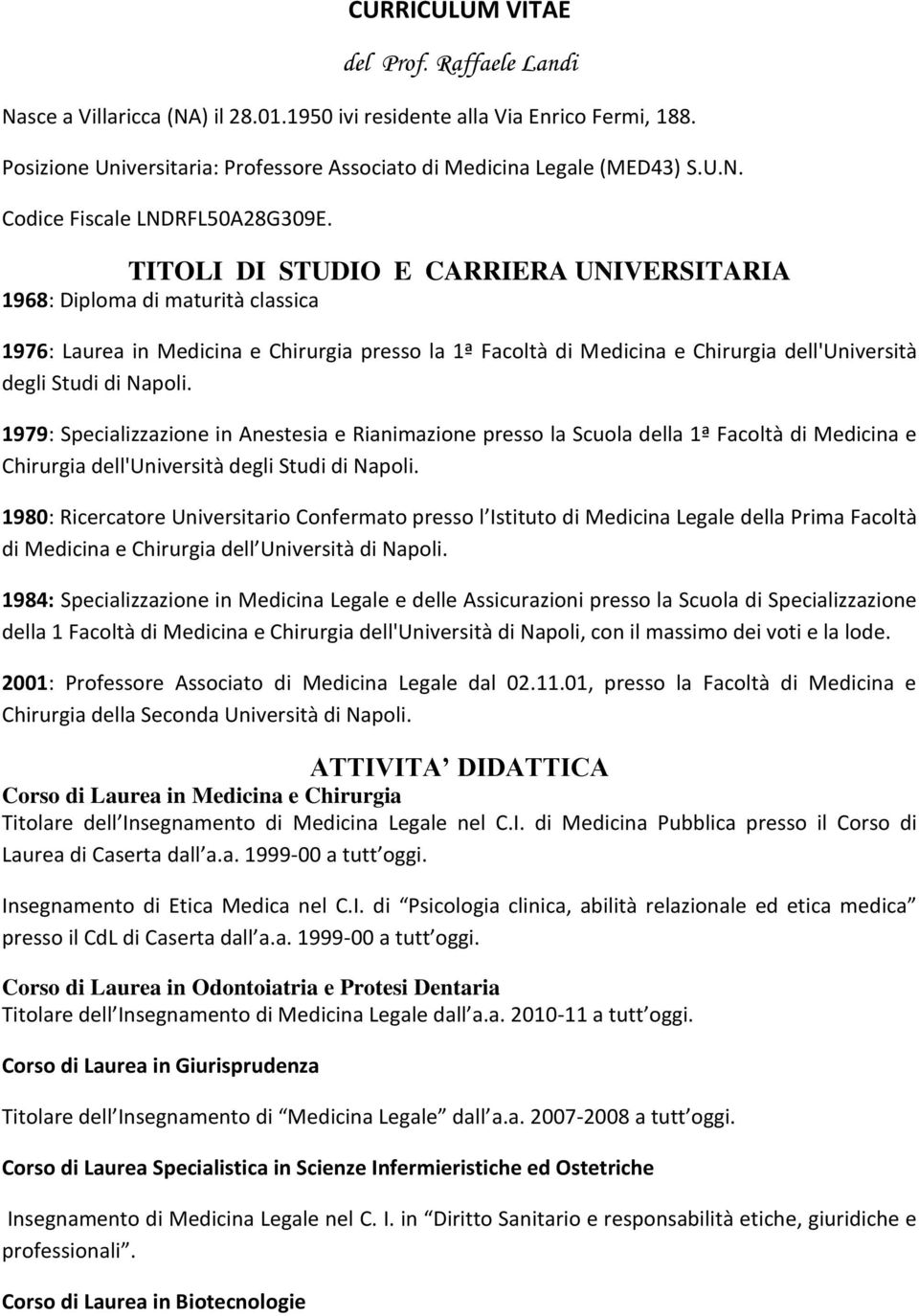 1979: Specializzazione in Anestesia e Rianimazione presso la Scuola della 1ª Facoltà di Medicina e Chirurgia dell'università degli Studi di Napoli.