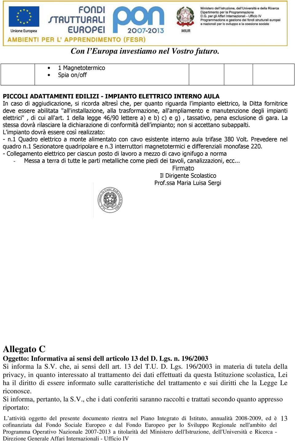 1 della legge 46/90 lettere a) e b) c) e g), tassativo, pena esclusione di gara. La stessa dovrà rilasciare la dichiarazione di conformità dell impianto; non si accettano subappalti.