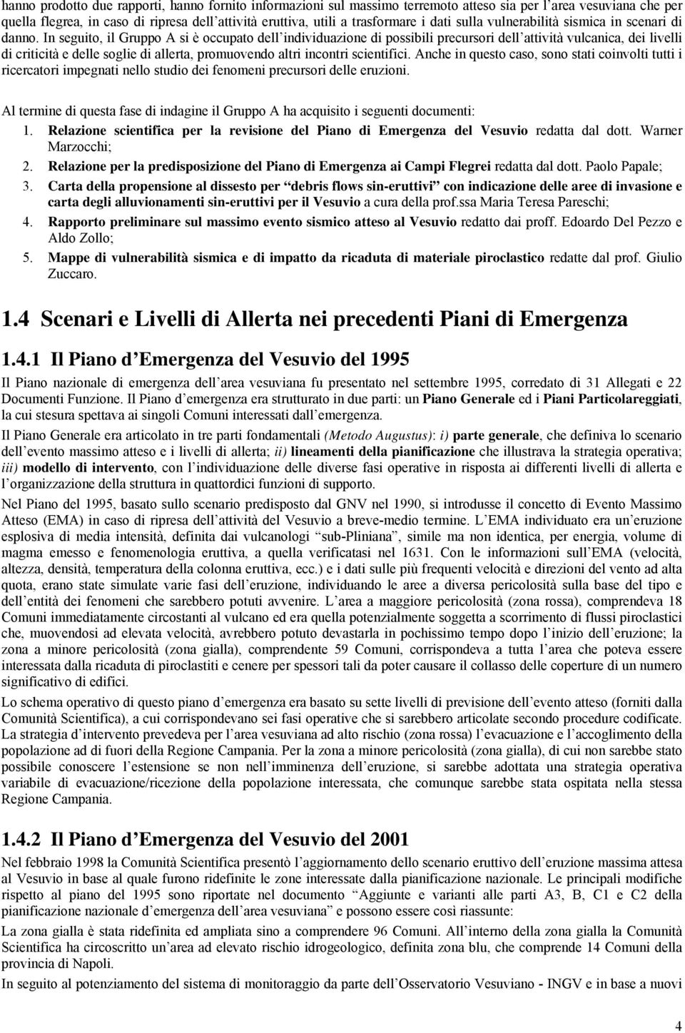 In seguito, il Gruppo A si è occupato dell individuazione di possibili precursori dell attività vulcanica, dei livelli di criticità e delle soglie di allerta, promuovendo altri incontri scientifici.