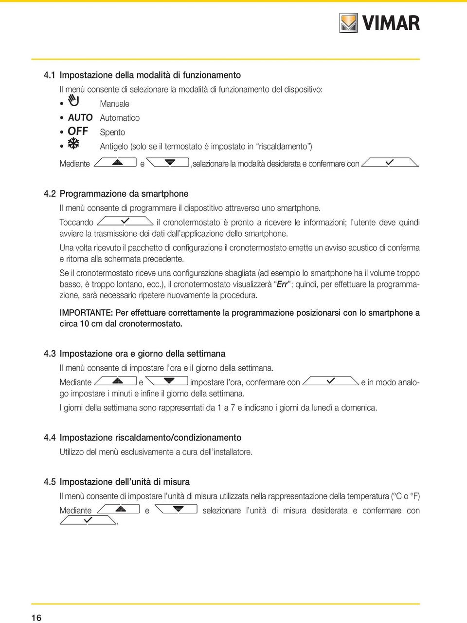 Toccando il cronotermostato è pronto a ricevere le informazioni; l utente deve quindi avviare la trasmissione dei dati dall applicazione dello smartphone.