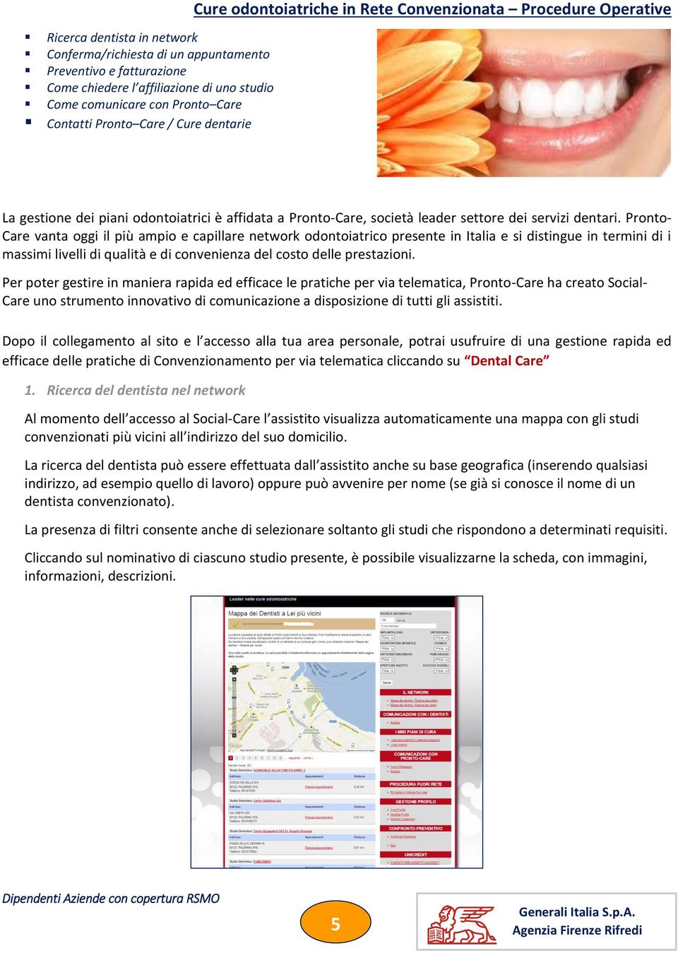 Pronto- Care vanta oggi il più ampio e capillare network odontoiatrico presente in Italia e si distingue in termini di i massimi livelli di qualità e di convenienza del costo delle prestazioni.