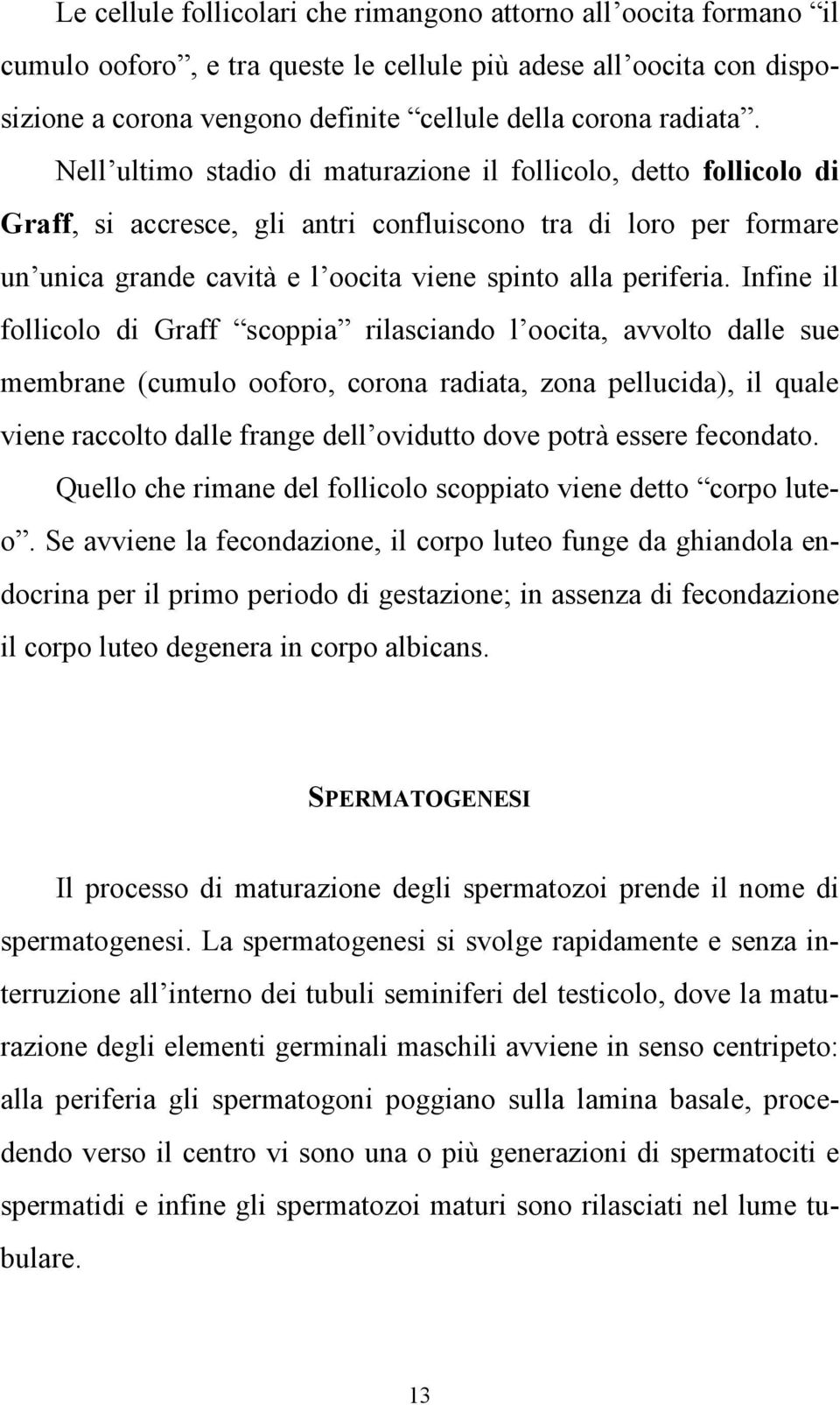 Infine il follicolo di Graff scoppia rilasciando l oocita, avvolto dalle sue membrane (cumulo ooforo, corona radiata, zona pellucida), il quale viene raccolto dalle frange dell ovidutto dove potrà