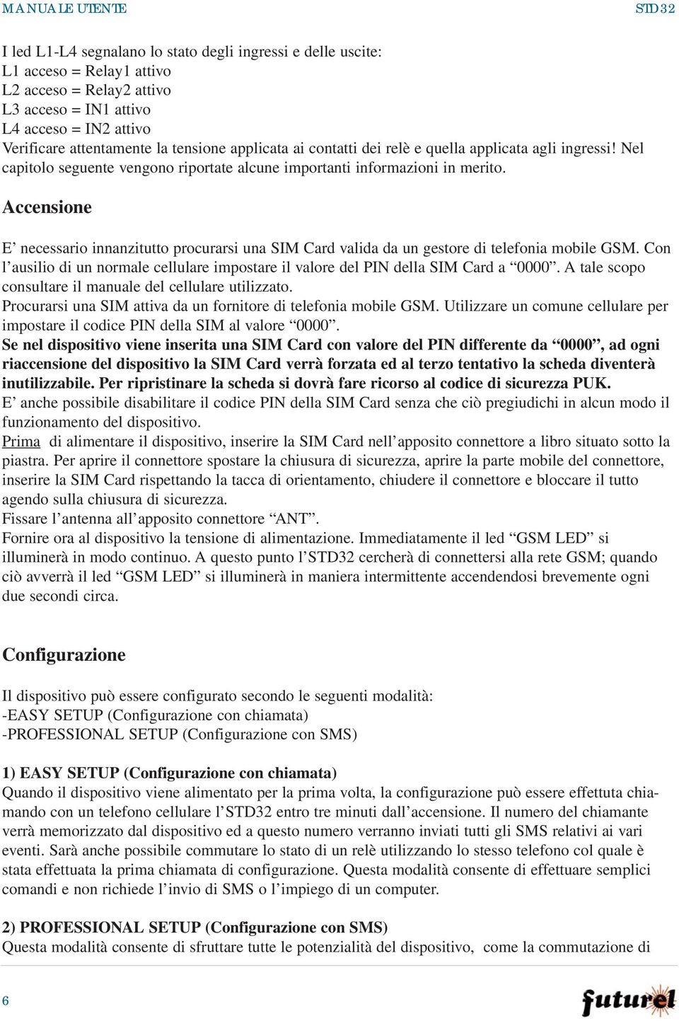 Accensione E necessario innanzitutto procurarsi una SIM Card valida da un gestore di telefonia mobile GSM. Con l ausilio di un normale cellulare impostare il valore del PIN della SIM Card a 0000.