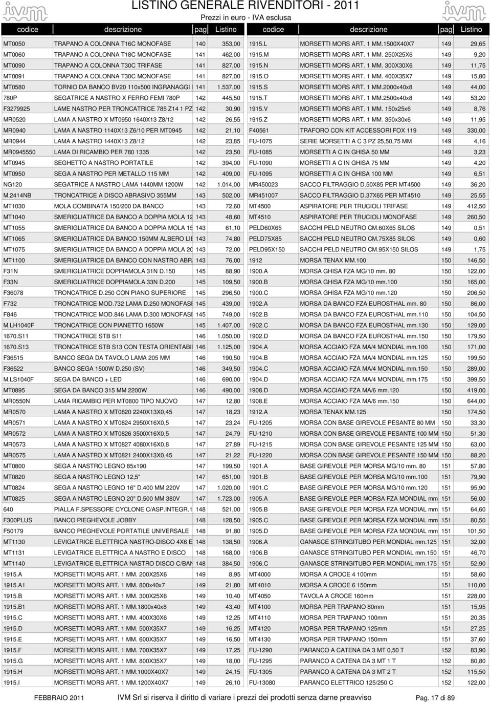 537,00 1915.S MORSETTI MORS ART. 1 MM.2000x40x8 149 44,00 780P SEGATRICE A NASTRO X FERRO FEMI 780P 142 445,50 1915.T MORSETTI MORS ART. 1 MM.2500x40x8 149 53,20 F3279925 LAME NASTRO PER TRONCATRICE 785 Z14 1 PZ 142 30,90 1915.