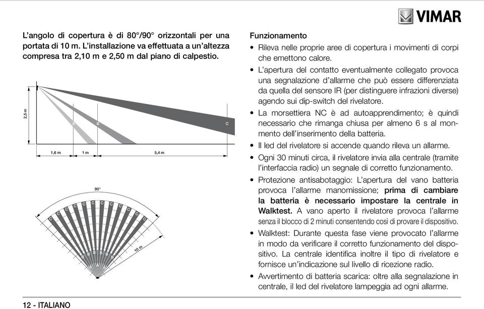 L apertura del contatto eventualmente collegato provoca una segnalazione d allarme che può essere differenziata da quella del sensore IR (per distinguere infrazioni diverse) agendo sui dip-switch del