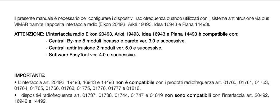 - Centrali antintrusione 2 moduli ver. 5.0 e successive. - Software EasyTool ver. 4.0 e successive. IMPORTANTE: L interfaccia art.