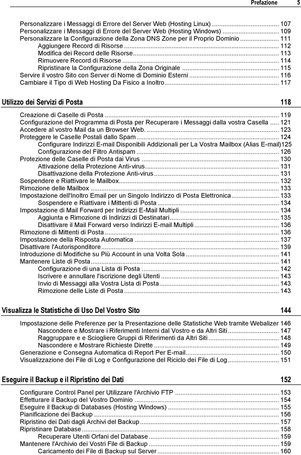 .. 114 Ripristinare la Configurazione della Zona Originale... 115 Servire il vostro Sito con Server di Nome di Dominio Esterni... 116 Cambiare il Tipo di Web Hosting Da Fisico a Inoltro.