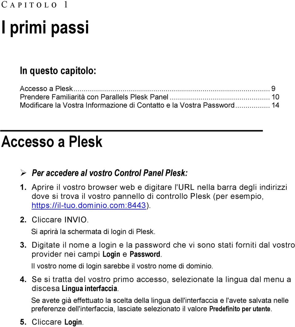 Aprire il vostro browser web e digitare l'url nella barra degli indirizzi dove si trova il vostro pannello di controllo Plesk (per esempio, https://il-tuo.dominio.com:8443). 2. Cliccare INVIO.
