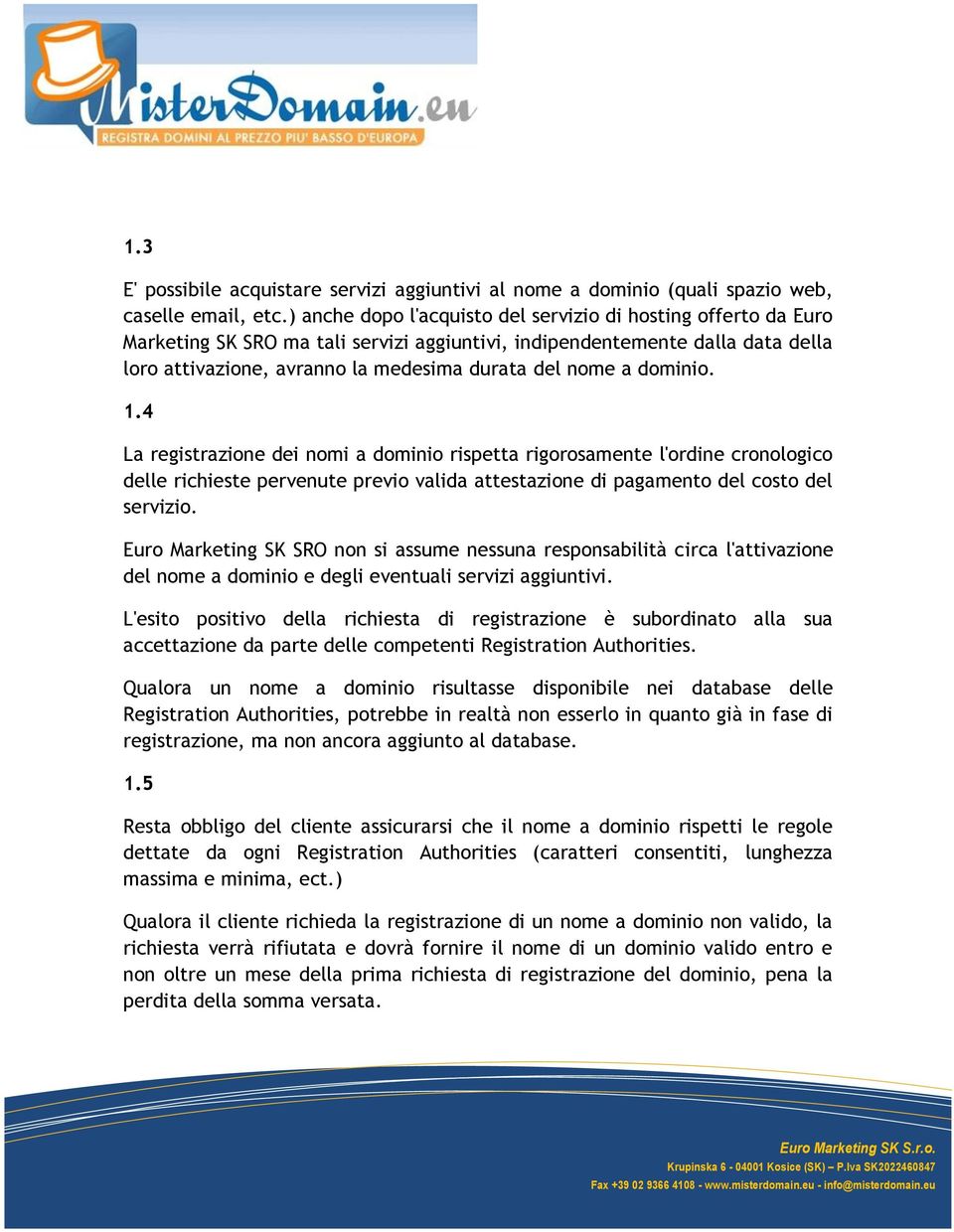 dominio. 1.4 La registrazione dei nomi a dominio rispetta rigorosamente l'ordine cronologico delle richieste pervenute previo valida attestazione di pagamento del costo del servizio.