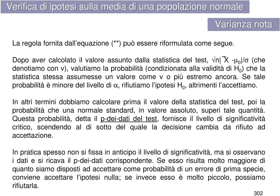 stessa assumesse un valore come v o più estremo ancora. Se tale probabilità è minore del livello di α, rifiutiamo l ipotesi H 0, altrimenti l accettiamo.