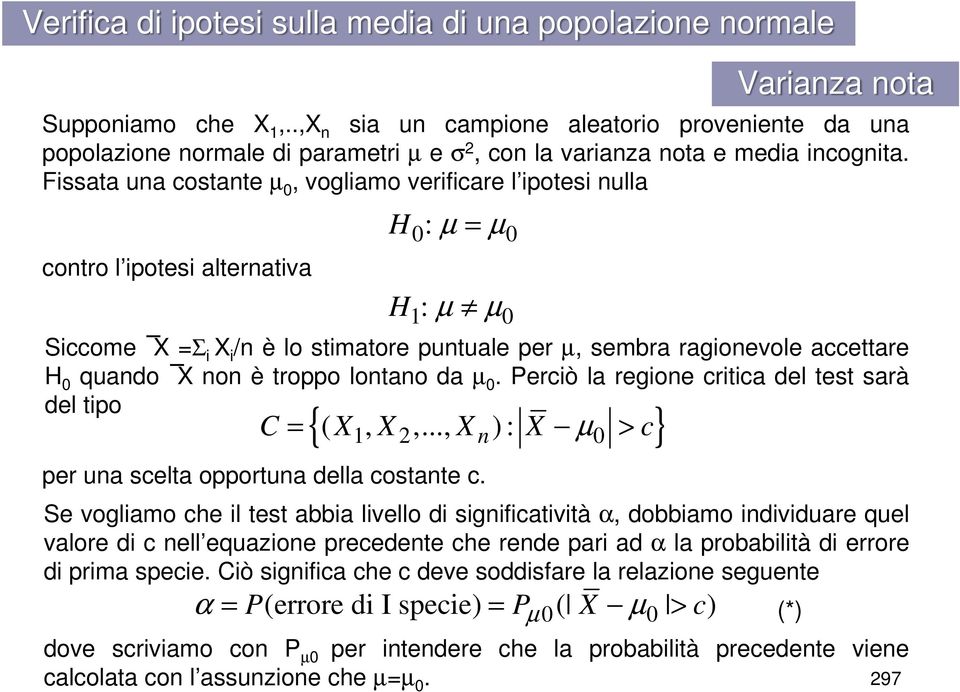 Fissata una costante µ 0, vogliamo verificare l ipotesi nulla contro l ipotesi alternativa H : µ = µ 0 0 H : µ µ 1 0 Siccome X =Σ i X i /n è lo stimatore puntuale per µ, sembra ragionevole accettare