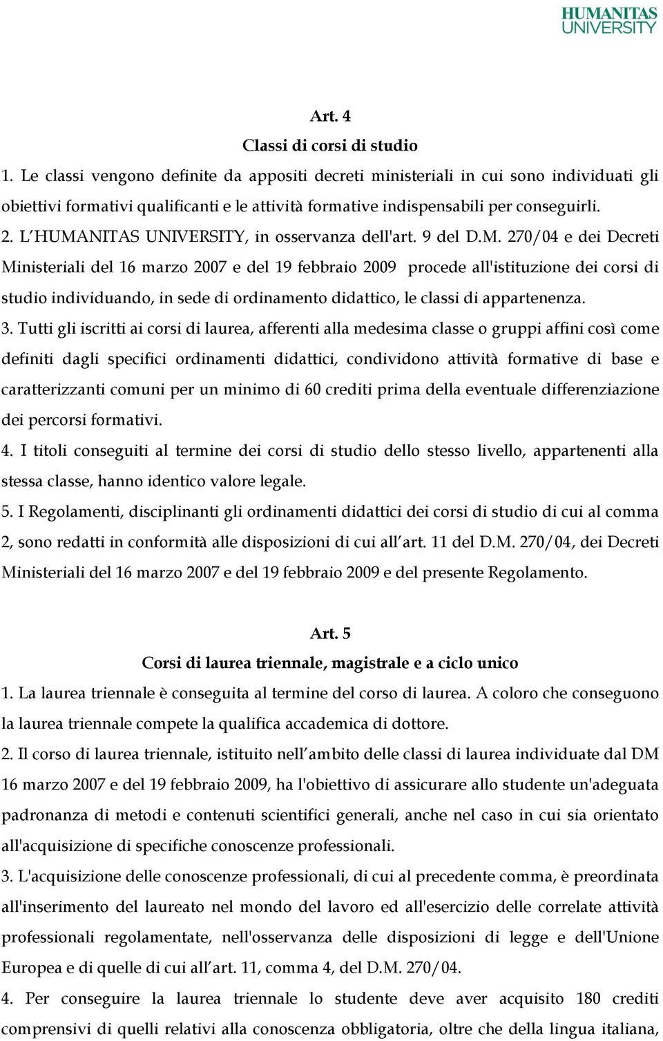 L HUMANITAS UNIVERSITY, in osservanza dell'art. 9 del D.M. 270/04 e dei Decreti Ministeriali del 16 marzo 2007 e del 19 febbraio 2009 procede all'istituzione dei corsi di studio individuando, in sede di ordinamento didattico, le classi di appartenenza.