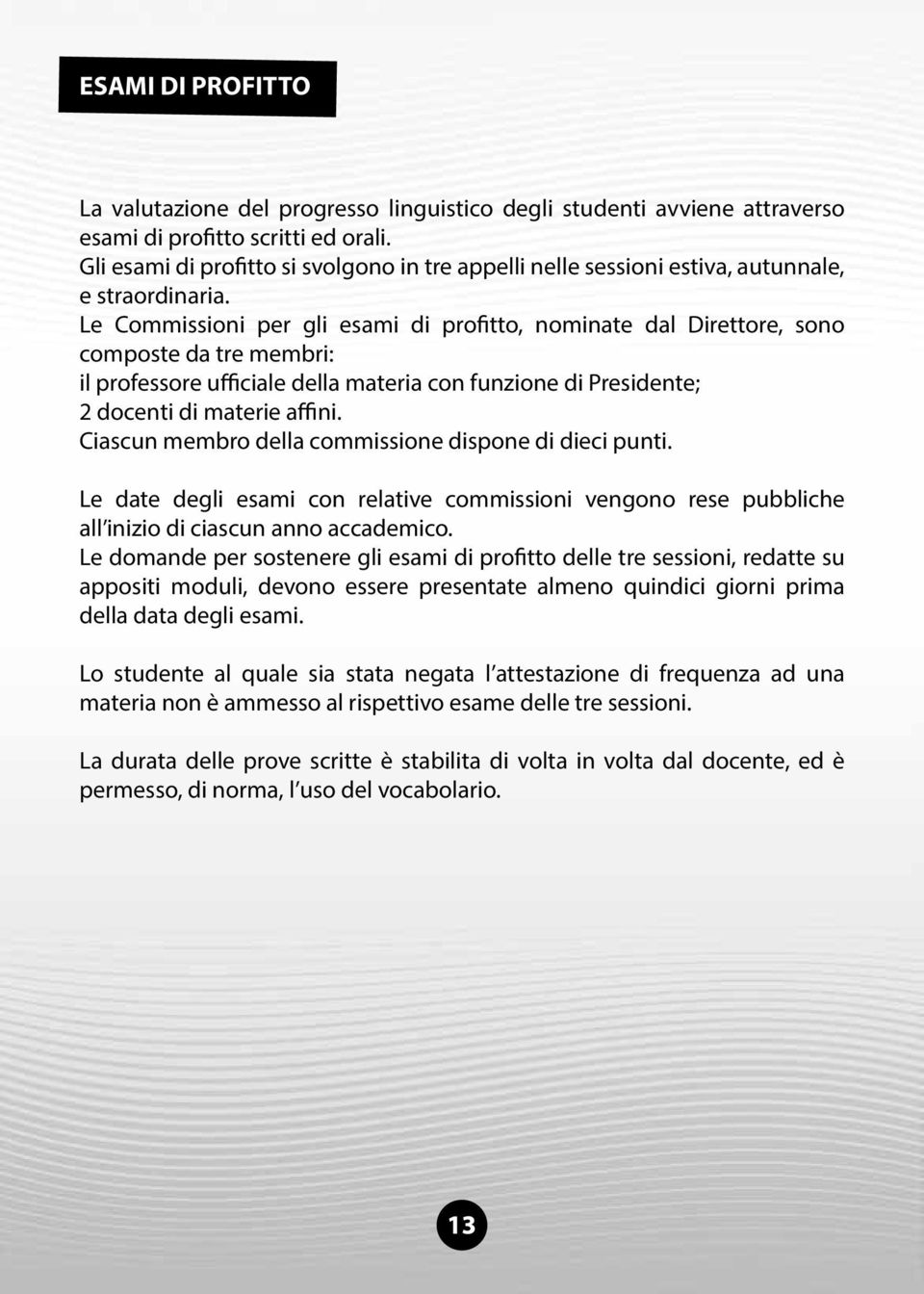 Le Commissioni per gli esami di profitto, nominate dal Direttore, sono composte da tre membri: il professore ufficiale della materia con funzione di Presidente; 2 docenti di materie affini.