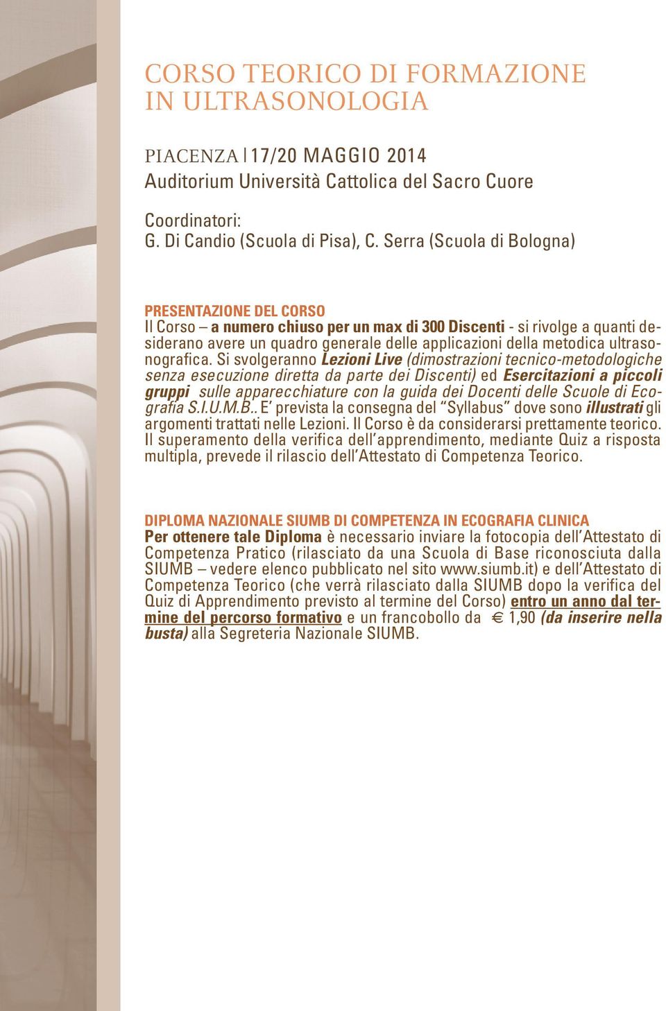 Si svolgeranno Lezioni Live (dimostrazioni tecnico-metodologiche senza esecuzione diretta da parte dei Discenti) ed Esercitazioni a piccoli gruppi sulle apparecchiature con la guida dei Docenti delle