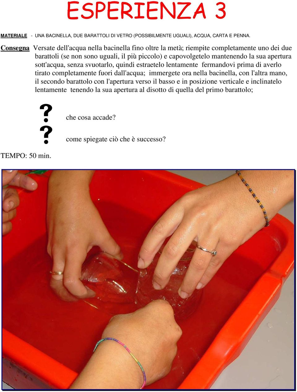 sua apertura sott'acqua, senza svuotarlo, quindi estraetelo lentamente fermandovi prima di averlo tirato completamente fuori dall'acqua; immergete ora nella bacinella, con