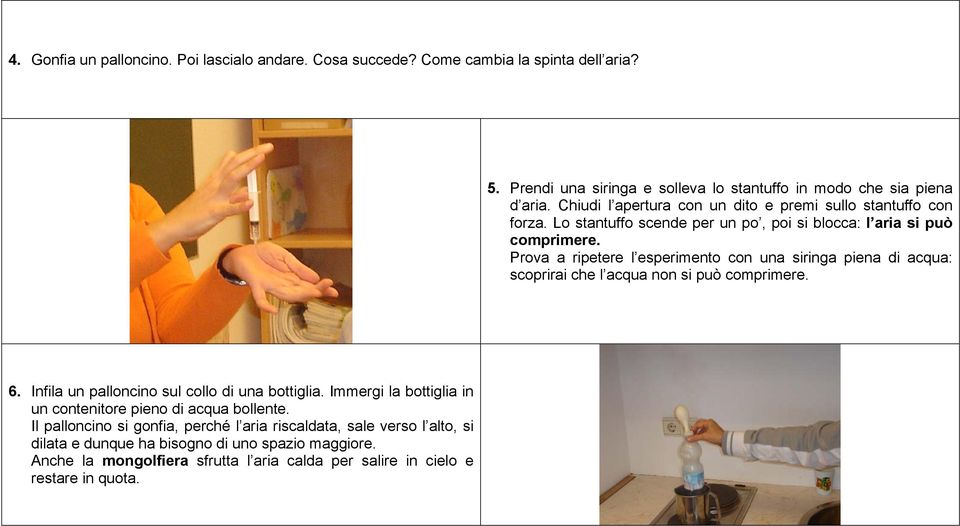 Prova a ripetere l esperimento con una siringa piena di acqua: scoprirai che l acqua non si può comprimere. 6. Infila un palloncino sul collo di una bottiglia.