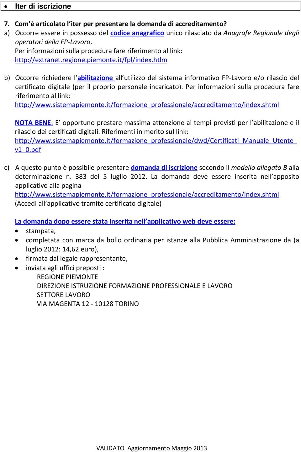 regione.piemonte.it/fpl/index.htlm b) Occorre richiedere l abilitazione all utilizzo del sistema informativo FP-Lavoro e/o rilascio del certificato digitale (per il proprio personale incaricato).