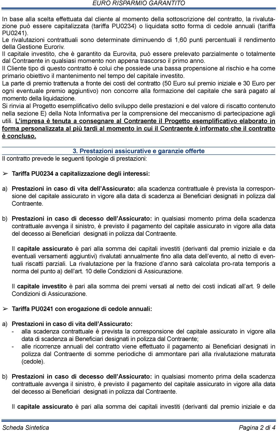 Il capitale investito, che è garantito da Eurovita, può essere prelevato parzialmente o totalmente dal Contraente in qualsiasi momento non appena trascorso il primo anno.