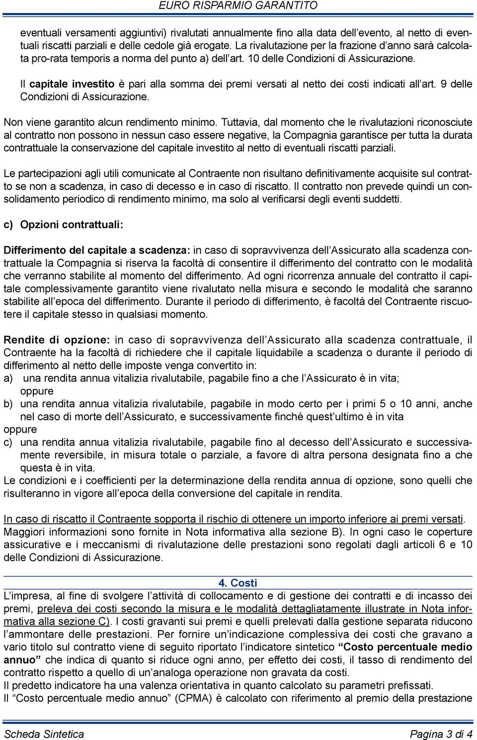 Il capitale investito è pari alla somma dei premi versati al netto dei costi indicati all art. 9 delle Condizioni di Assicurazione. Non viene garantito alcun rendimento minimo.