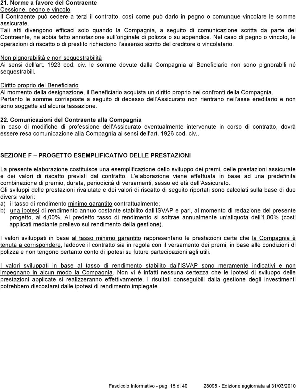 Nel caso di pegno o vincolo, le operazioni di riscatto o di prestito richiedono l assenso scritto del creditore o vincolatario. Non pignorabilità e non sequestrabilità Ai sensi dell art. 1923 cod.